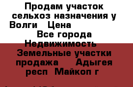 Продам участок сельхоз назначения у Волги › Цена ­ 3 000 000 - Все города Недвижимость » Земельные участки продажа   . Адыгея респ.,Майкоп г.